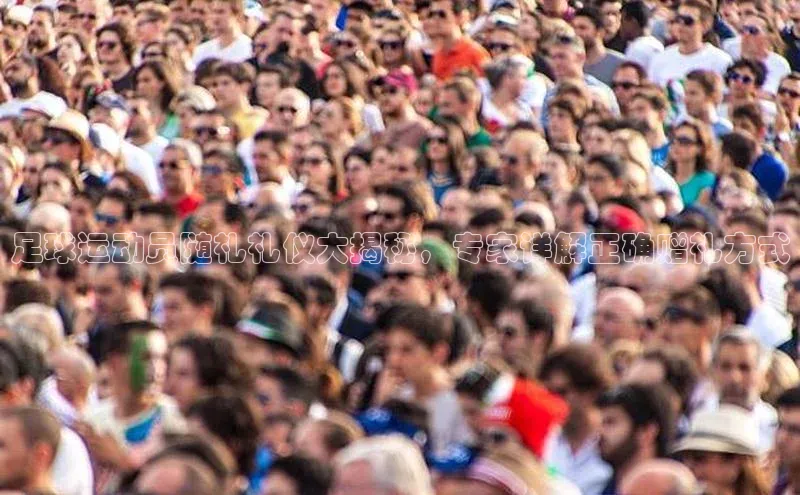 耀世娱乐知乎足球运动员随礼礼仪大揭秘，专家详解正确赠礼方式