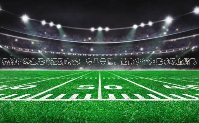 耀世游戏平台官网入口金山办公乔丹中学生足球运动套装：专业品质，让青少年在足球场上腾飞