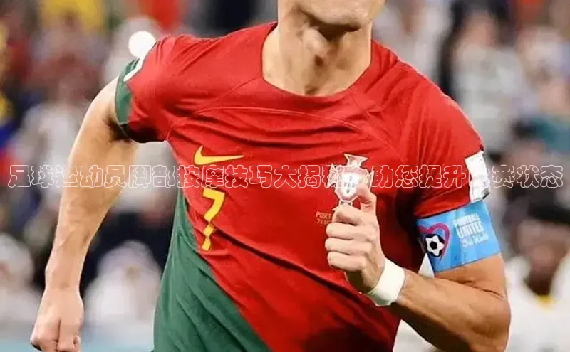 耀世平台注册开户百度众测足球运动员脚部按摩技巧大揭秘，助您提升比赛状态