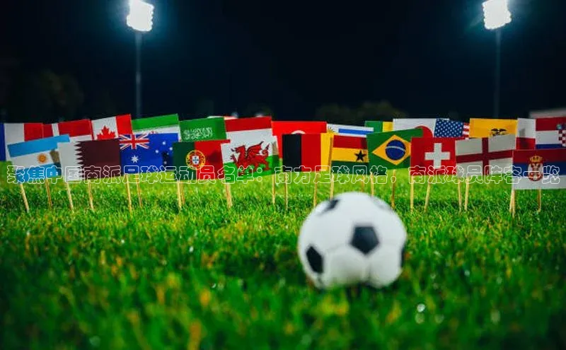 星耀娱乐棋牌最新版百度手机输入法聚焦中国南派足球运动员名单：南方足球风格，南派球员阵容一览