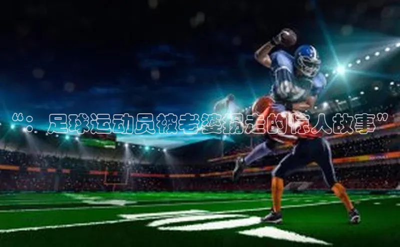 耀世登录平台百度游戏“：足球运动员被老婆拐走的惊人故事”