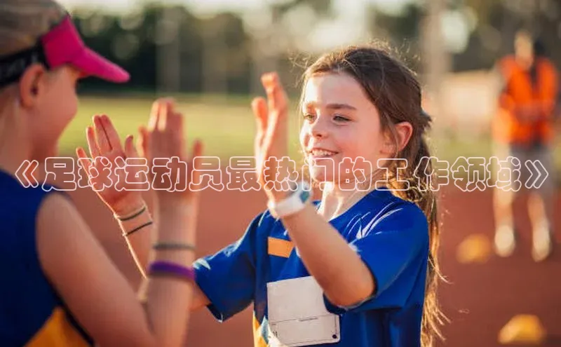 耀世娱乐登录地址巴美列捷福《足球运动员最热门的工作领域》