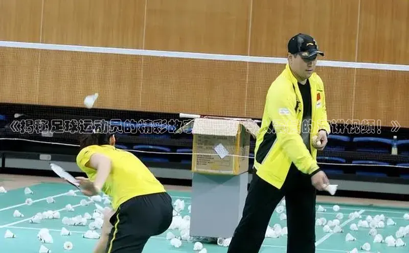 耀世娱乐每日互动《揭秘足球运动员的精彩故事：一场令人震撼的演讲视频！》