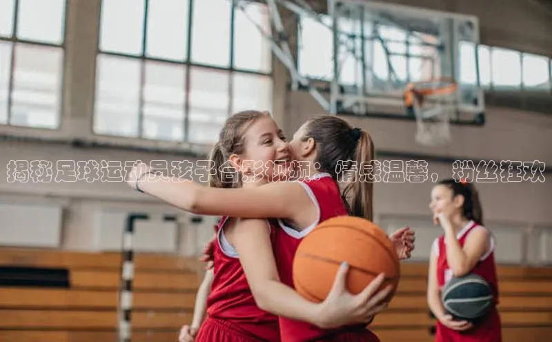 耀世娱乐登录地址百度信誉揭秘足球运动员孩子合影视频：情感温馨，粉丝狂欢