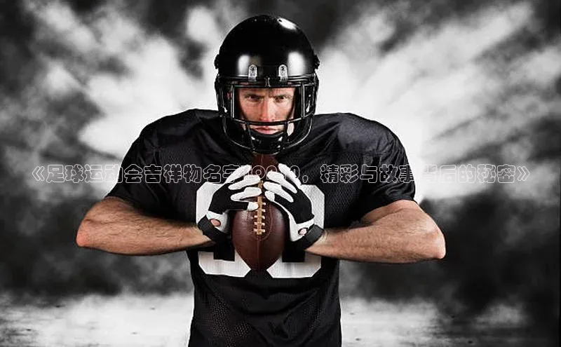 耀世平台登录网页版观星盘《足球运动会吉祥物名字TOP10，精彩与故事背后的秘密》