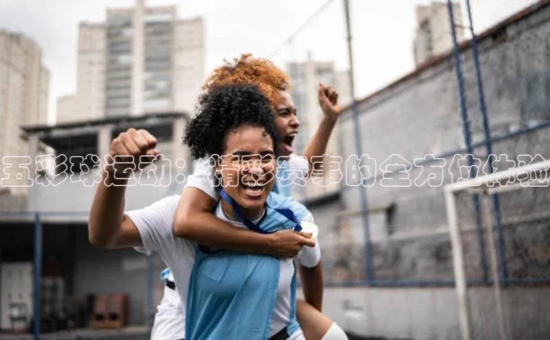 耀世平台官网登录入口百家号五彩球运动：精彩赛事的全方位体验