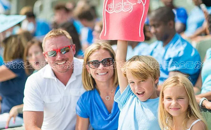耀世平台登录官网百度移动开放平台探讨大型运动赛事的深远影响与潜在风险：利与弊的全面分析