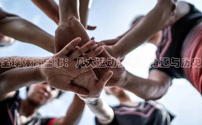 耀世平台官网登录入口颐驰 06全球体育盛事：几大运动赛事的角逐与历史