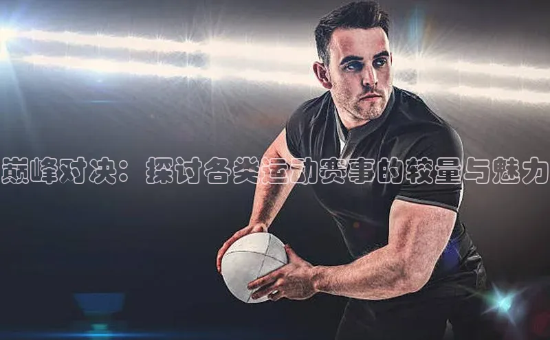 巅峰对决：探讨各类运动赛事的较量与魅力