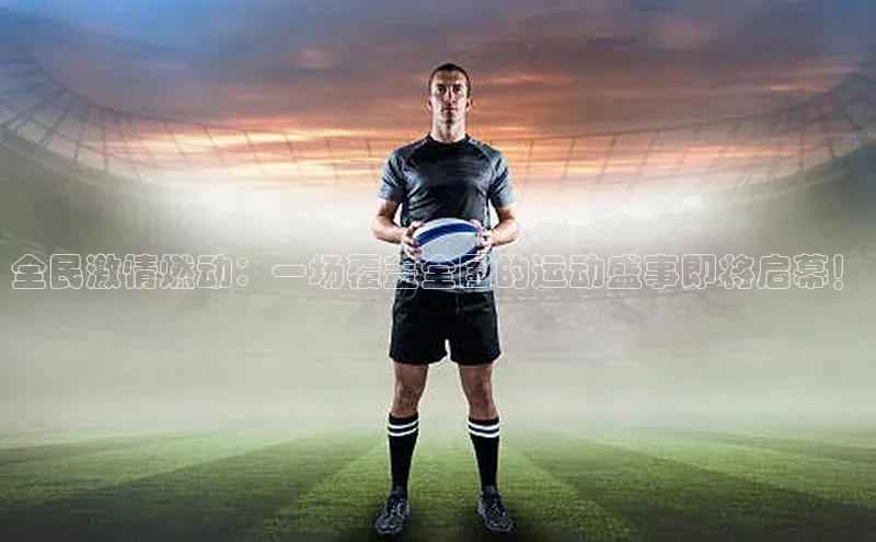 全民激情燃动：一场覆盖全国的运动盛事即将启幕！