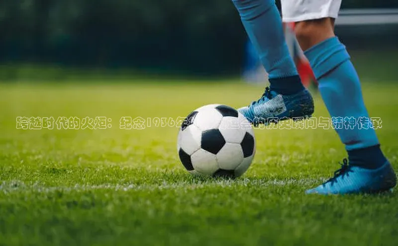 跨越时代的火炬：纪念1936年柏林奥运会的历史瞬间与精神传承