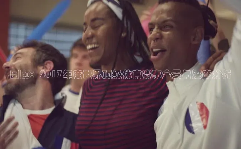 回顾：2017年度世界顶级体育赛事全景与深度分析