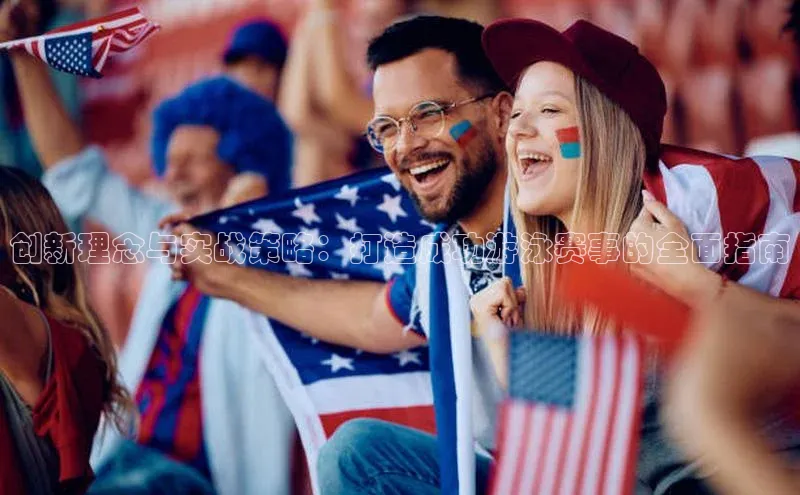 创新理念与实战策略：打造成功游泳赛事的全面指南