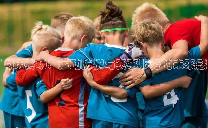 飞跃赛场：运动防护与赛事服务的未来感