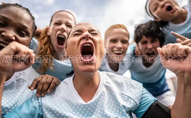 从开幕到闭幕：精心策划的国际运动赛事全览时间表