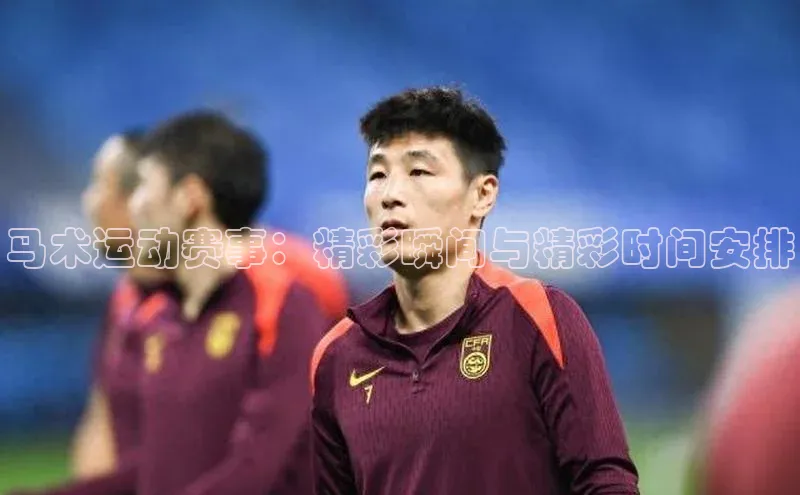 马术运动赛事：精彩瞬间与精彩时间安排