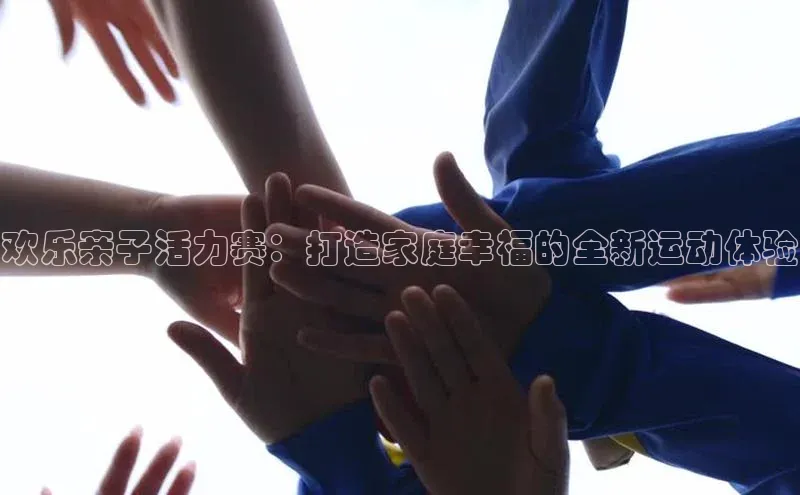 欢乐亲子活力赛：打造家庭幸福的全新运动体验