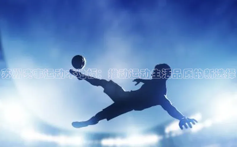 苏州赛事运动木地板：推动运动生活品质的新选择