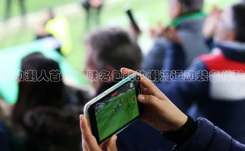 运动潮人首选：联名包装的潮流运动装备体验