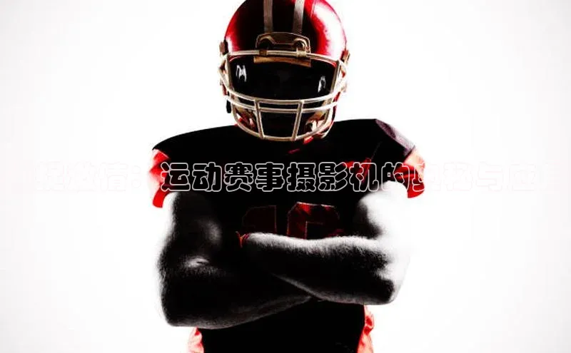 捕捉激情：运动赛事摄影机的奥秘与应用