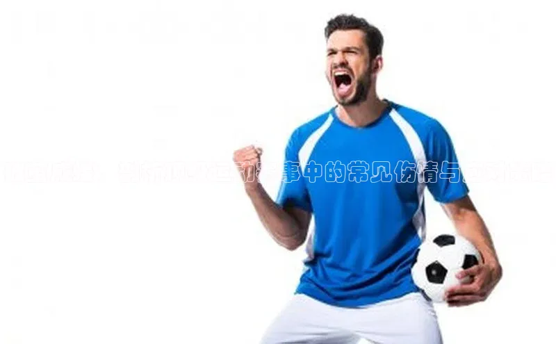 破茧成蝶：剖析顶级运动赛事中的常见伤情与应对策略