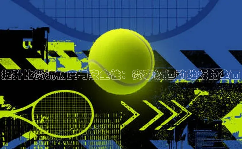 提升比赛流畅度与安全性：赛事级运动地板的全面