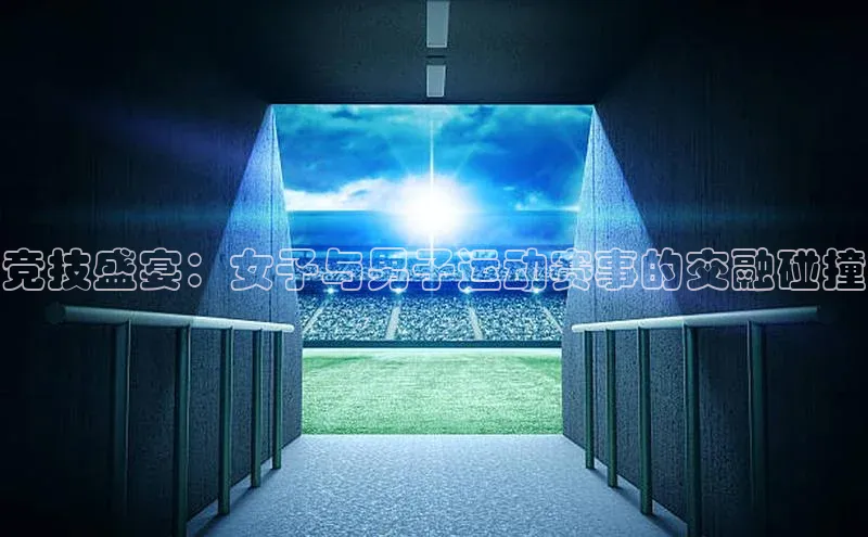 竞技盛宴：女子与男子运动赛事的交融碰撞