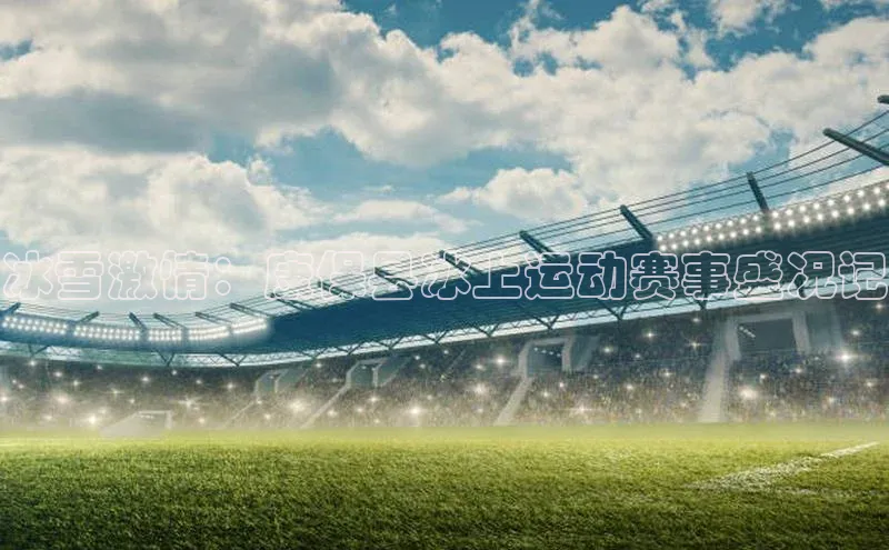 冰雪激情：康保县冰上运动赛事盛况记