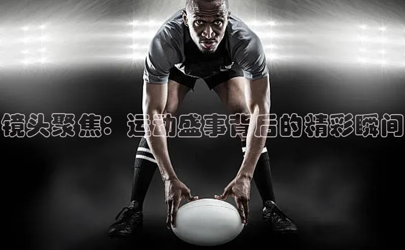 镜头聚焦：运动盛事背后的精彩瞬间