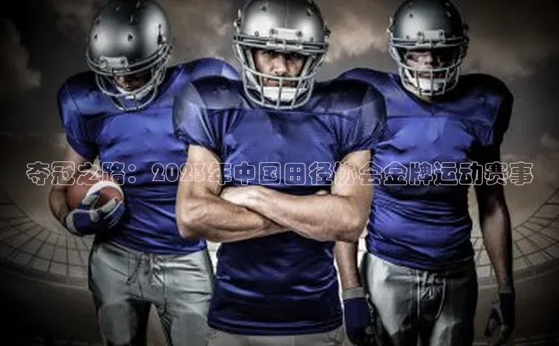 夺冠之路：2023年中国田径协会金牌运动赛事