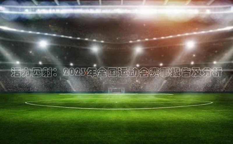 活力四射：2023年全国运动会赛事报告及分析