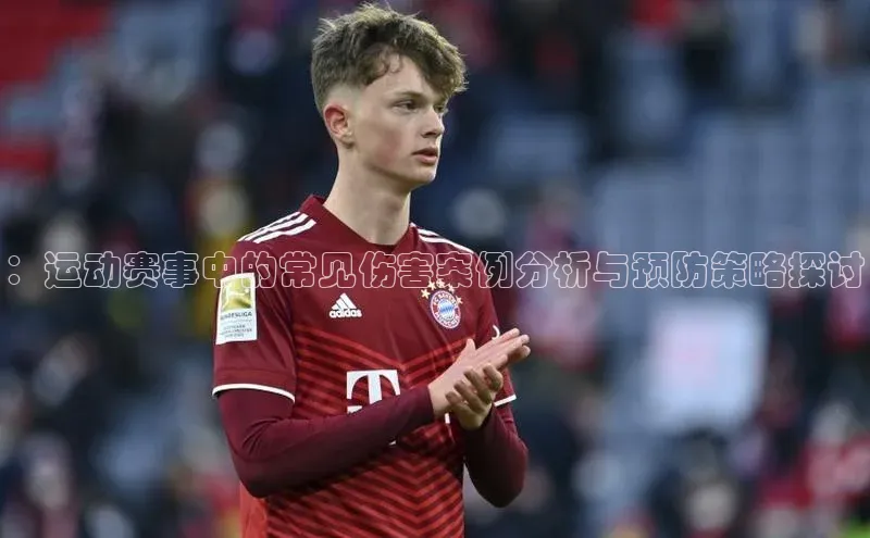 ：运动赛事中的常见伤害案例分析与预防策略探讨
