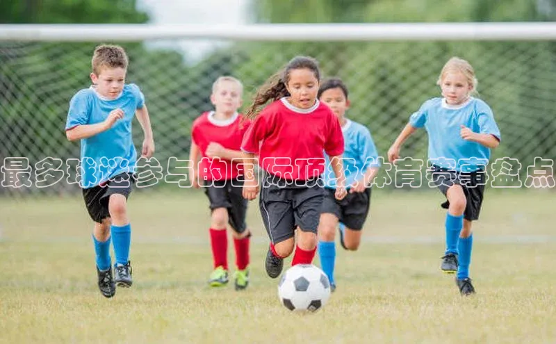 最多球迷参与的国际顶级体育赛事盘点