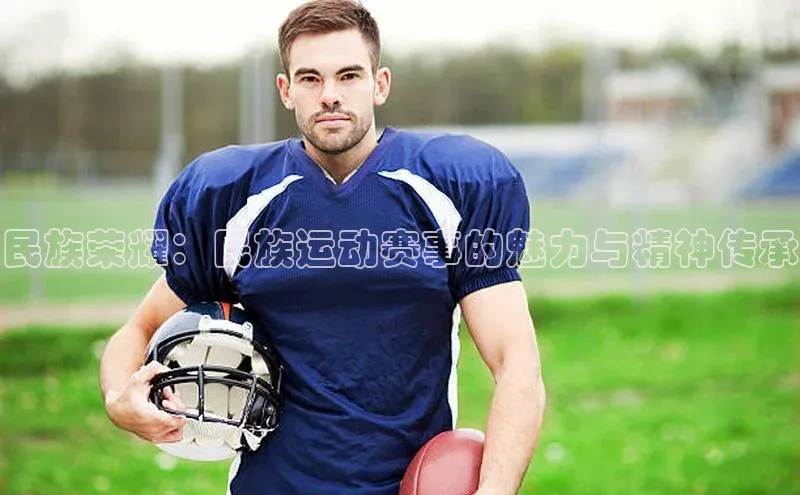 民族荣耀：民族运动赛事的魅力与精神传承