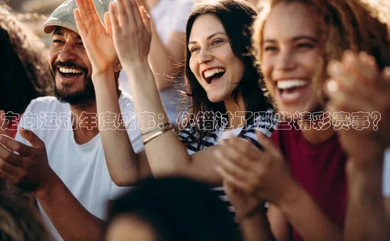 定向运动年度盛事：你错过了哪些精彩赛事？