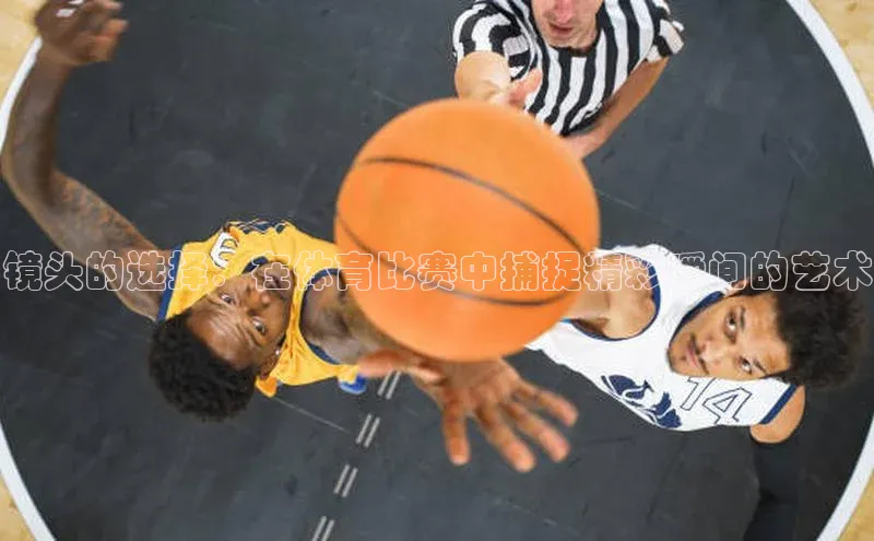 镜头的选择：在体育比赛中捕捉精彩瞬间的艺术