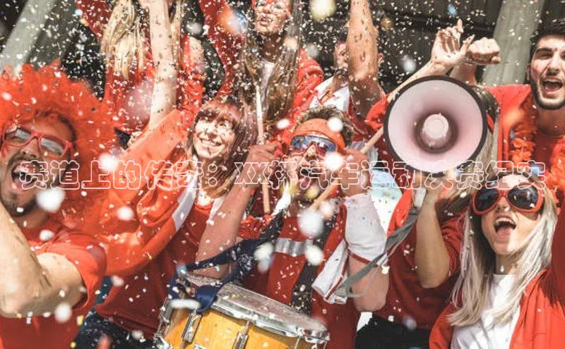 赛道上的传奇：XX杯汽车运动决赛纪实