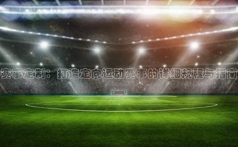 赛事定制：打造定向运动赛事的详细规程与指南