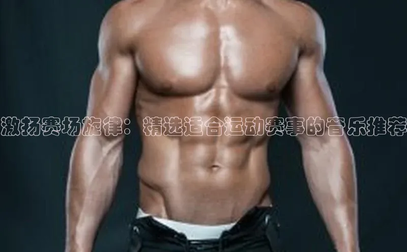 激扬赛场旋律：精选适合运动赛事的音乐推荐